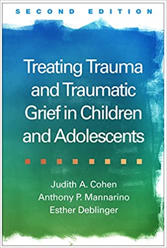 Treating Trauma and Traumatic Grief in Children and Adolescents 2nd Edition
