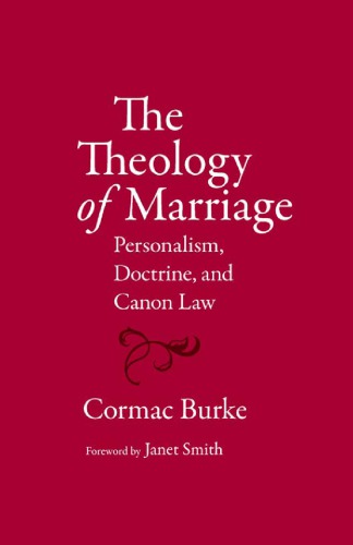 The Theology of Marriage Personalism Doctrine and Canon Law by Cormac Burke