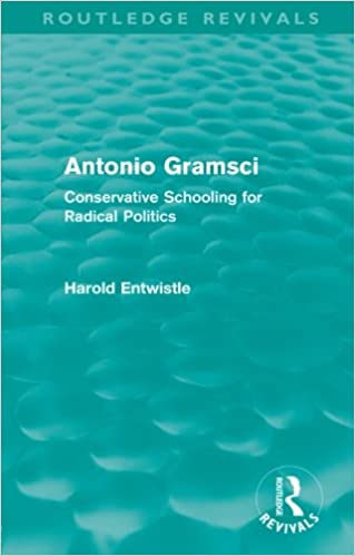 Antonio Gramsci Conservative Schooling for Radical Politics by Harold Entwistle