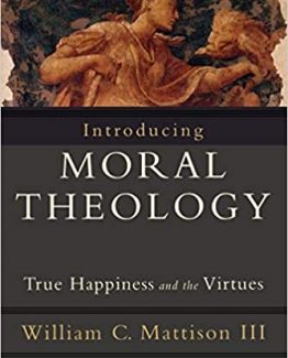 Introducing Moral Theology True Happiness and the Virtues
