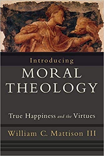 Introducing Moral Theology True Happiness and the Virtues