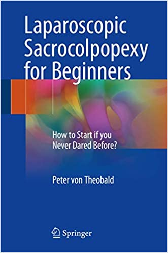 Laparoscopic Sacrocolpopexy for Beginners 2017 Edition by Peter von Theobald