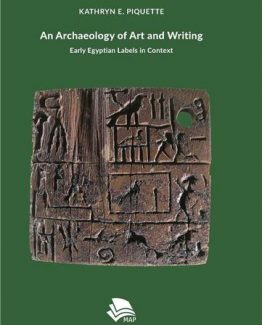 An Archaeology of Art and Writing Early Egyptian Labels in Context by Kathryn Piquette