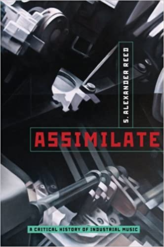 Assimilate A Critical History of Industrial Music by S. Alexander Reed