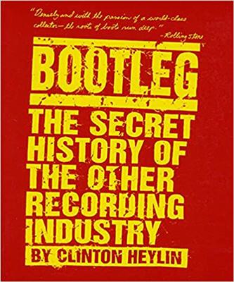 Bootleg The Secret History of the Other Recording Industry by Clinton Heylin