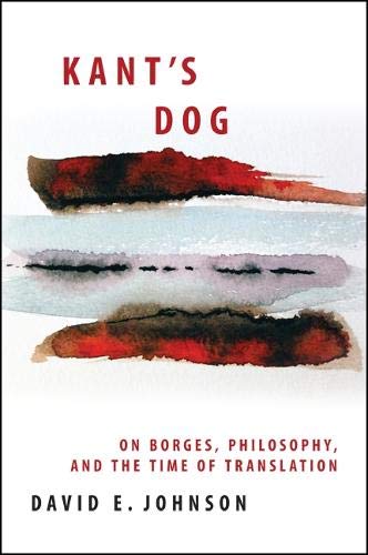 Kant's Dog On Borges Philosophy and the Time of Translation by David E. Johnson