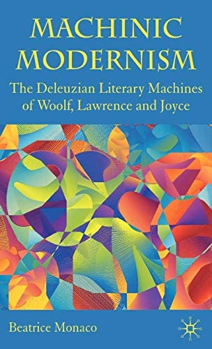 Machinic Modernism The Deleuzian Literary Machines of Woolf Lawrence and Joyce by Beatrice Monaco