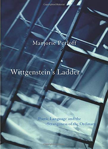 Wittgenstein's Ladder Poetic Language and the Strangeness of the Ordinary by Marjorie Perloff