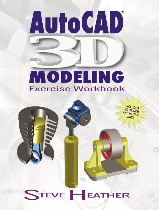 AutoCAD 3D Modeling Exercise Workbook Volume 1 First Edition by Steve Heather