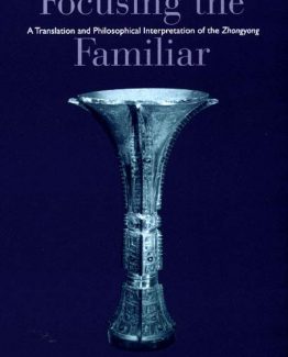 Focusing the Familiar A Translation and Philosophical Interpretation of the Zhongyong