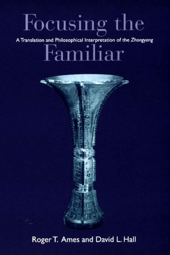 Focusing the Familiar A Translation and Philosophical Interpretation of the Zhongyong