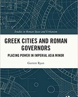 Greek Cities and Roman Governors Placing Power in Imperial Asia Minor by Garrett Ryan