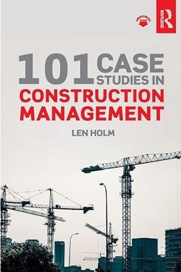 101 Case Studies in Construction Management 1st Edition by Len Holm, ISBN-13: 978-0815361985