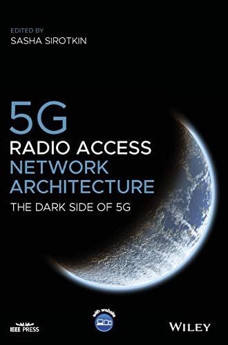 5G Radio Access Network Architecture: The Dark Side of 5G by Sasha Sirotkin, ISBN-13: 978-1119550884
