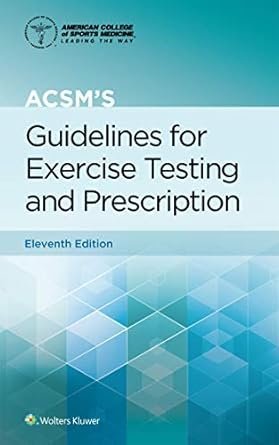 ACSM's Guidelines for Exercise Testing and Prescription 11th Edition by Gary Liguori, ISBN-13: 978-1975150198