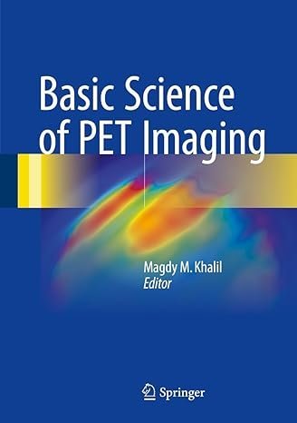 Basic Science of PET Imaging 2017 Edition by Magdy M. Khalil, ISBN-13: 978-3319400686