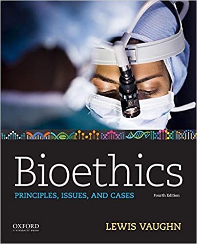 Bioethics: Principles, Issues, and Cases 4th Edition by Lewis Vaughn, ISBN-13: 978-0190903268