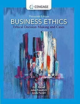 Business Ethics: Ethical Decision Making and Cases 13th Edition by O. C. Ferrell, ISBN-13: 978-0357513361