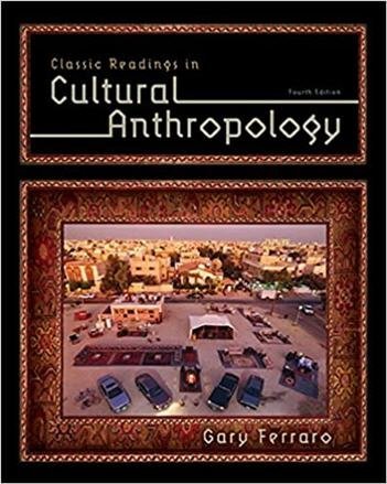 Classic Readings in Cultural Anthropology 4th Edition by Gary Ferraro, ISBN-13: 978-1285738505