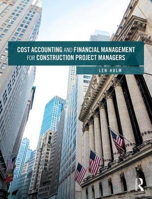 Cost Accounting and Financial Management for Construction Project Managers by Len Holm, ISBN-13: 978-1138550650