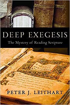 Deep Exegesis: The Mystery of Reading Scripture by Peter J. Leithart, ISBN-13: 978-1602580695