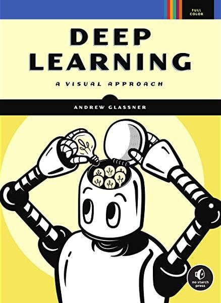 Deep Learning: A Visual Approach by Andrew Glassner, ISBN-13: 978-1718500723
