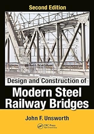 Design and Construction of Modern Steel Railway Bridges 2nd Edition by John F. Unsworth, ISBN-13: 978-1498734103