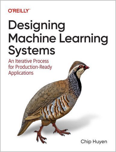 Designing Machine Learning Systems: An Iterative Process for Production-Ready Applications, ISBN-13: 978-1098107963
