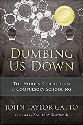 Dumbing Us Down: The Hidden Curriculum of Compulsory Schooling by John Taylor Gatto, ISBN-13: 978-0865718548