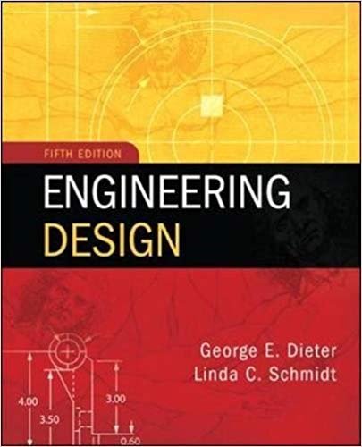 Engineering Design 5th Edition by George Dieter, ISBN-13: 978-0073398143