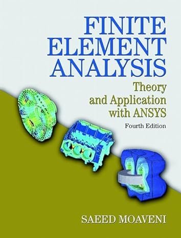 Finite Element Analysis: Theory and Application with ANSYS 4th Edition by Saeed Moaveni, ISBN-13: 978-0133840803