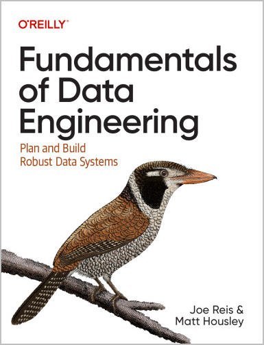 Fundamentals of Data Engineering: Plan and Build Robust Data Systems by Joe Reis, ISBN-13: 978-1098108304