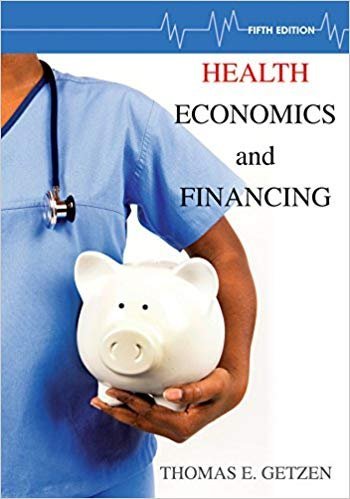 Health Economics and Financing 5th Edition by Thomas E. Getzen, ISBN-13: 978-1118184905