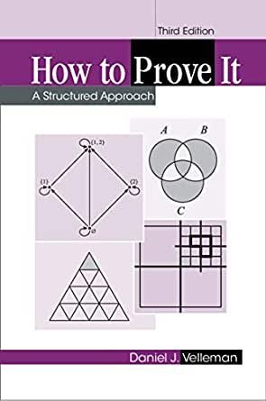 How to Prove It: A Structured Approach 3rd Edition by Daniel J. Velleman, ISBN-13: 978-1108439534