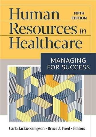 Human Resources in Healthcare: Managing for Success 5th edition by Carla Jackie Sampson, ISBN-13: 978-1640552456