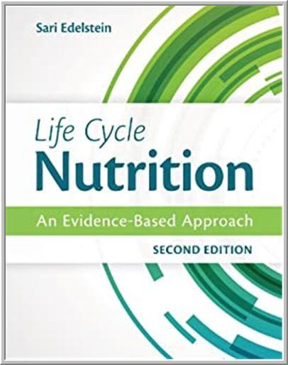 Life Cycle Nutrition: An Evidence-Based Approach 2nd Edition by Sari Edelstein, ISBN-13: 978-1284036671