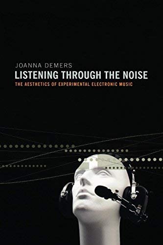 Listening through the Noise: The Aesthetics of Experimental Electronic Music by Joanna Demers, ISBN-13: 978-0195387667