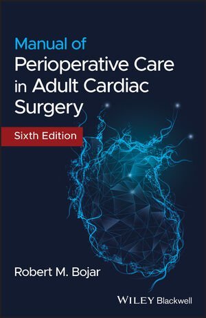 Manual of Perioperative Care in Adult Cardiac Surgery 6th Edition by Robert M. Bojar, ISBN-13: 978-1119582557