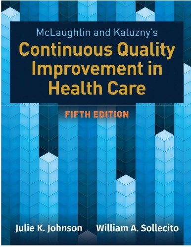 McLaughlin & Kaluzny's Continuous Quality Improvement in Health Care 5th Edition by Julie K. Johnson, ISBN-13: 978-1284126594