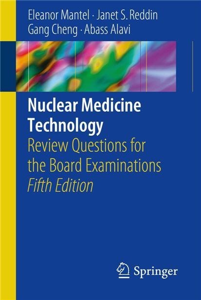 Nuclear Medicine Technology: Review Questions for the Board Examinations 5th Ed. 2018 Edition, ISBN-13: 978-3319624990