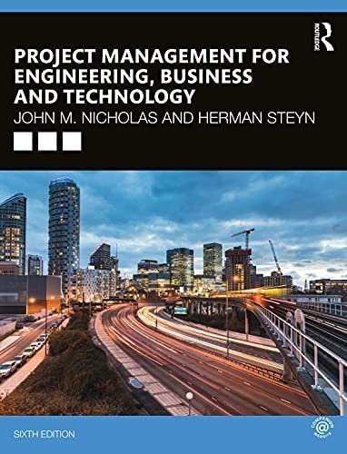 Project Management for Engineering, Business and Technology 6th Edition by John M. Nicholas, ISBN-13: 978-0367277345