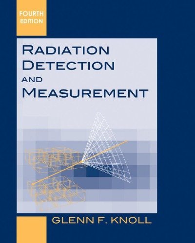 Radiation Detection and Measurement 4th Edition by Glenn F. Knoll, ISBN-13: 978-0470131480