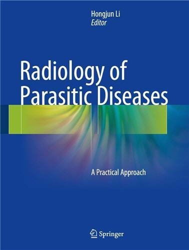 Radiology of Parasitic Diseases: A Practical Approach 1st Edition by Hongjun Li, ISBN-13: 978-9402409093