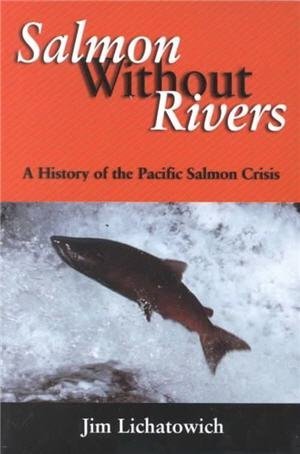 Salmon Without Rivers: A History Of The Pacific Salmon Crisis by James A. Lichatowich, ISBN-13: 978-1559633604
