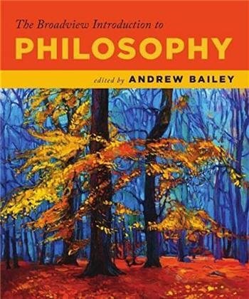 The Broadview Introduction to Philosophy by Andrew Bailey, ISBN-13: 978-1554813827
