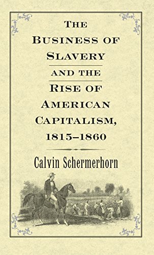 The Business of Slavery and the Rise of American Capitalism 1815–1860 by Calvin Schermerhorn, ISBN-13: 978-0300192001