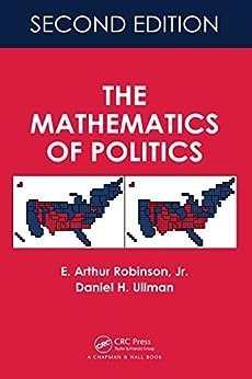 The Mathematics of Politics 2nd Edition by E. Arthur Robinson, ISBN-13: 978-1498798860