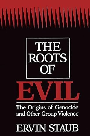 The Roots of Evil: The Origins of Genocide and Other Group Violence by Ervin Staub, ISBN-13: 978-0521354073