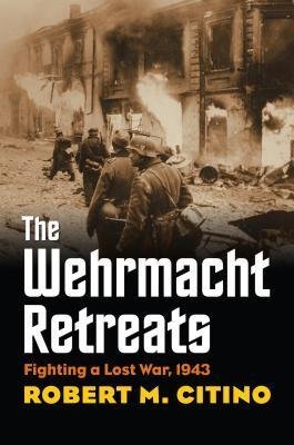 The Wehrmacht Retreats: Fighting a Lost War 1943 by Robert M. Citino, ISBN-13: 978-0700618262