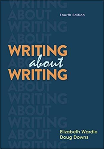 Writing about Writing 4th Edition by Elizabeth Wardle, ISBN-13: 978-1319195861